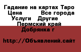 Гадание на картах Таро › Цена ­ 500 - Все города Услуги » Другие   . Пермский край,Добрянка г.